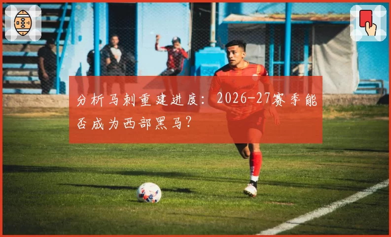 分析马刺重建进度：2026-27赛季能否成为西部黑马？