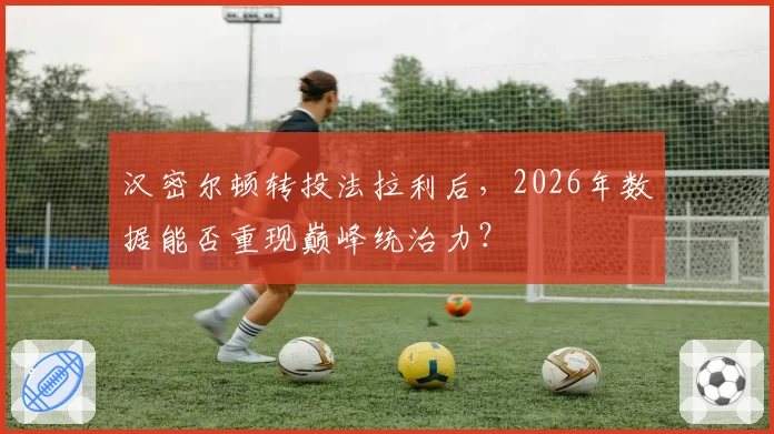 汉密尔顿转投法拉利后，2026年数据能否重现巅峰统治力？