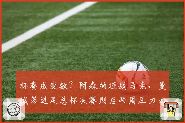 杯赛成变数？阿森纳连战马竞，曼城若进足总杯决赛则后两周压力大
