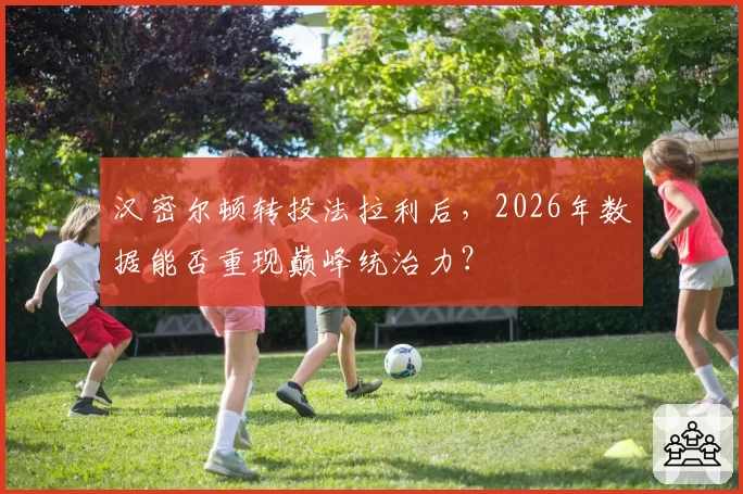 汉密尔顿转投法拉利后，2026年数据能否重现巅峰统治力？