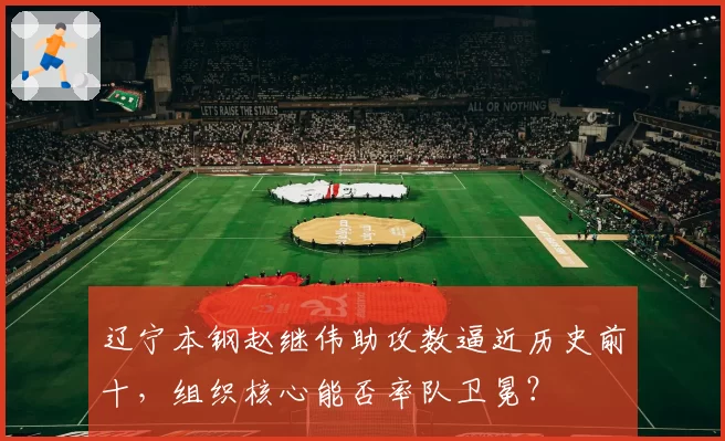 辽宁本钢赵继伟助攻数逼近历史前十,组织核心能否率队卫冕?