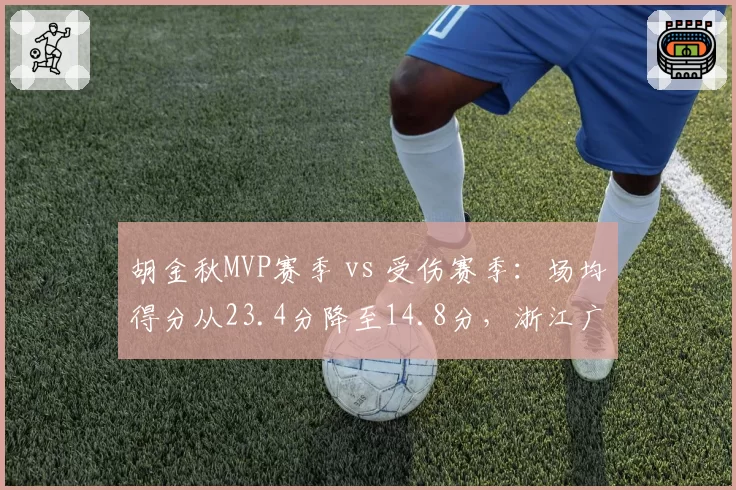 胡金秋MVP赛季 vs 受伤赛季:场均得分从23.4分降至14.8分,浙江广厦战绩随之摇摆