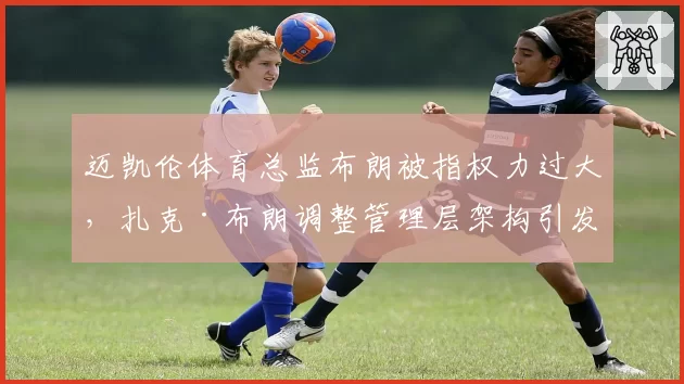 迈凯伦体育总监布朗被指权力过大,扎克·布朗调整管理层架构引发争议
