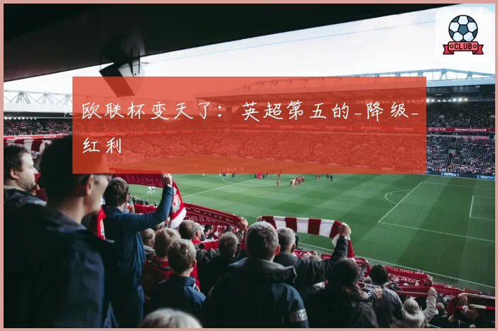 欧联杯变天了：英超第五的_降级_红利