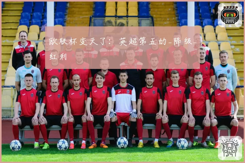 欧联杯变天了：英超第五的_降级_红利