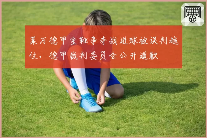 莱万德甲金靴争夺战进球被误判越位，德甲裁判委员会公开道歉