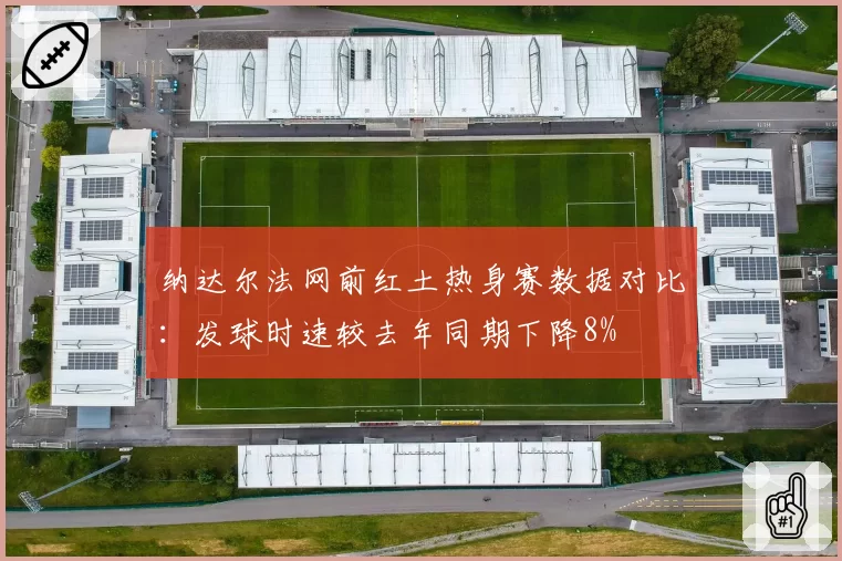 纳达尔法网前红土热身赛数据对比：发球时速较去年同期下降8%